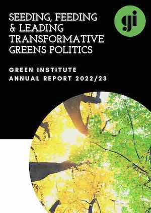 Seeding, Feeding and Leading Transformative Greens Politics: Green Institute Annual Report 2022/23